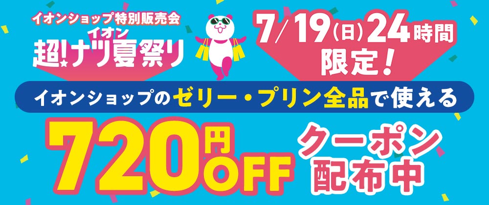 超！ナツ夏祭り　7/19（日）24時間限定 イオンショップのゼリー・プリン全品で使える720円OFFクーポン配布中！
