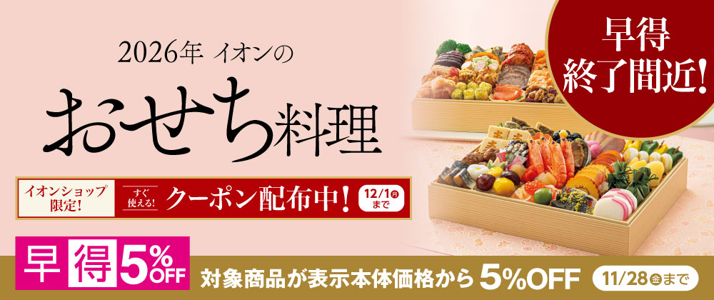 【早得終了間近】対象商品5％OFFの早得は11/28（金）まで｜ 2026年イオンのおせち料理｜イオンショップ限定すぐ使えるクーポン配布中！