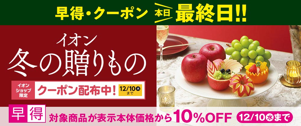 早得＆クーポン本日最終日！イオンの冬ギフト承り中｜12月10日（水）まで対象商品１０%OFFの早得実施中！