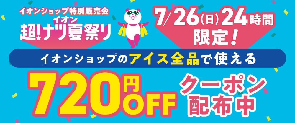 超！ナツ夏祭り　7/26（日）24時間限定 イオンショップのアイス全品で使える720円OFFクーポン配布中！