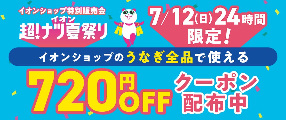 超！ナツ夏祭り　7/12（日）24時間限定 イオンショップのうなぎ全品で使える720円OFFクーポン配布中！