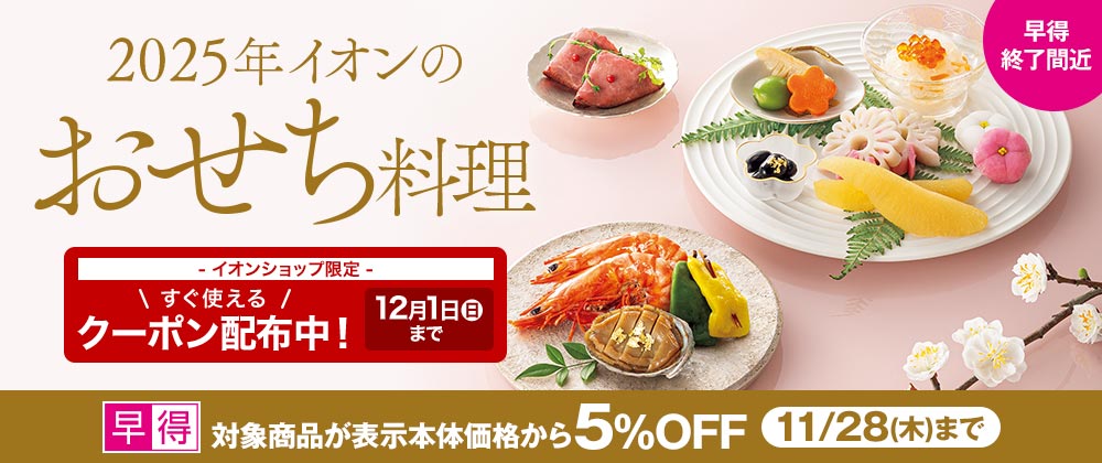 【早得終了間近】対象商品5％OFFの早得は11/28（木）まで｜ 2025年イオンのおせち料理｜イオンショップ限定すぐ使えるクーポン配布中！