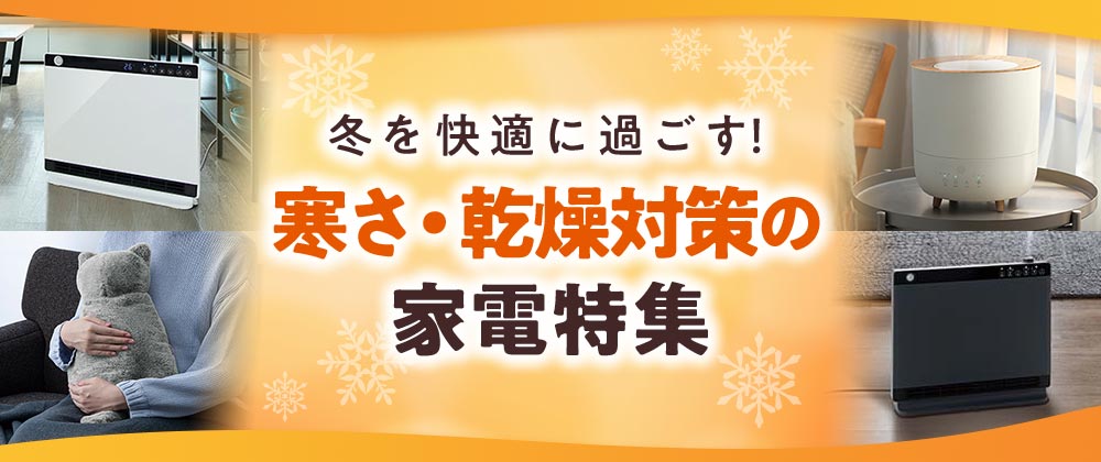 冬を快適に過ごす!寒さ・乾燥対策の家電特集