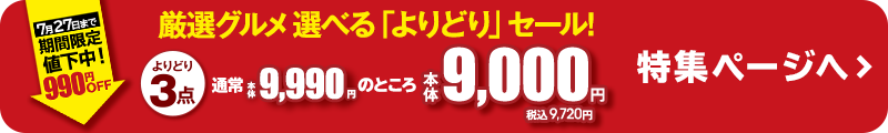 7/27（日）まで期間限定値下中！｜厳選グルメ選べる「よりどり」セール！よりどり3点通常本体9,990円のところ本体9,000円　特集ページへ