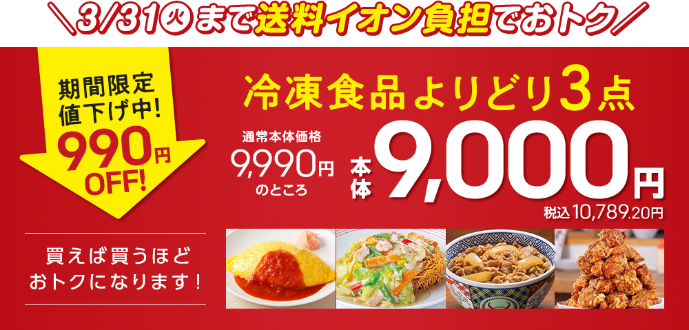[3/31(火)まで送料イオン負担でおトク]冷凍食品よりどり3点通常本体価格9,990円のところ本体9,000円（税込10,789.20円）期間限定値下げ中！990円OFF！