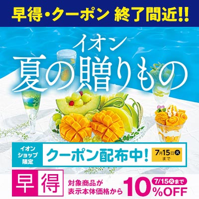 【終了間近】イオンの夏ギフト｜7月15日（火）まで対象商品が10％OFFの早得実施中！イオンショップ限定すぐ使えるクーポン配布中！