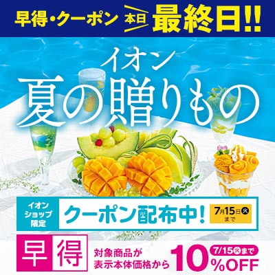 【本日最終日】イオンの夏ギフト｜7月15日（火）まで対象商品が10％OFFの早得実施中！イオンショップ限定すぐ使えるクーポン配布中！
