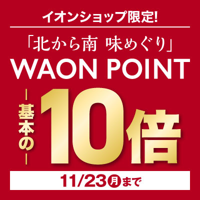 全てのお支払対象！11/23（月）までイオンショップ限定イオン冬の贈りもの「北から南味めぐり」WAON POINT10倍