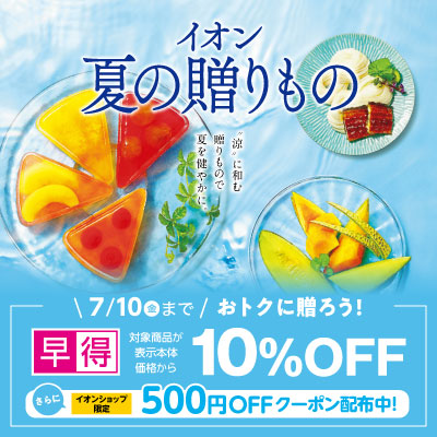 イオン夏の贈りもの 7/10までは早得で対象商品が表示本体価格から10％OFF＆イオンショップ限定500円OFFクーポン配布中
