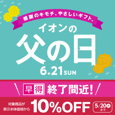 感謝の気持ち、優しいギフト イオン父の日　早得終了間近！対象商品が表示本体価格から10％OFF