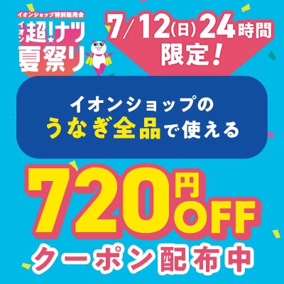 ！ナツ夏祭り　7/11（土）24時間限定 イオンショップのうなぎ全品で使える720円OFFクーポン配布中