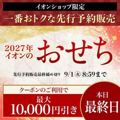 【本日最終日】イオンショップ限定 一番おトクな先行予約｜2027年イオンのおせち｜クーポンのご利用で最大10,000円引き 先行予約販売最終締め切り 9/1 8:59まで