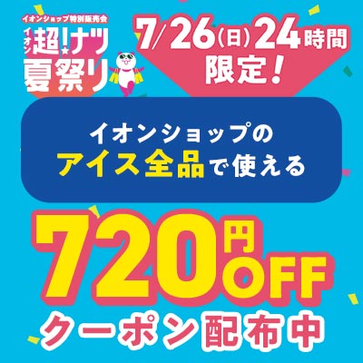 超！ナツ夏祭り　7/11（土）24時間限定 イオンショップのアイス全品で使える720円OFFクーポン配布中