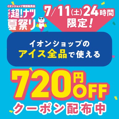 超！ナツ夏祭り　7/11（土）24時間限定 イオンショップのアイス全品で使える720円OFFクーポン配布中！