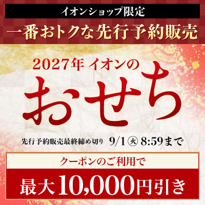 イオンショップ限定 一番おトクな先行予約｜2027年イオンのおせち｜クーポンのご利用で最大10,000円引き 先行予約販売最終締め切り 9/1 8:59まで