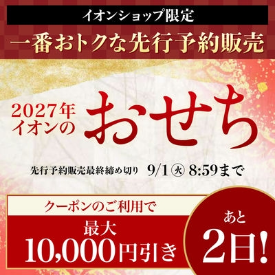 【あと2日】イオンショップ限定 一番おトクな先行予約｜2027年イオンのおせち｜クーポンのご利用で最大10,000円引き 先行予約販売最終締め切り 9/1 8:59まで