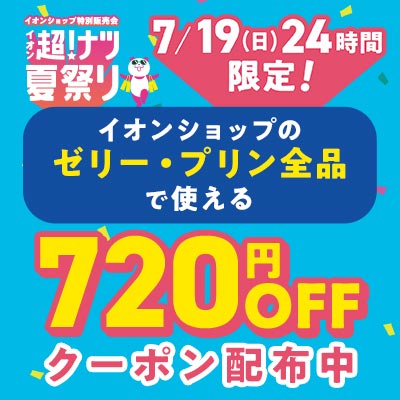 超！ナツ夏祭り　7/11（土）24時間限定 イオンショップのゼリー・プリン全品で使える720円OFFクーポン配布中