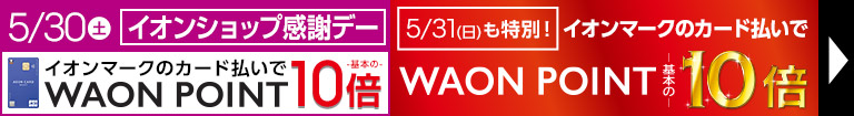 毎月10日・20日・30日はイオンショップ感謝デー開催！イオンマークの付いたカードのクレジット払いでWAON POINT10倍！5/31も特別10倍デー