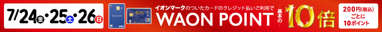 7/24・25・26 イオンマークの付いたカードのクレジット払いご利用でWAON POINT10倍｜200円（税込）ごとに10ポイント