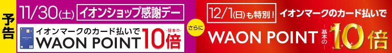 予告｜毎月10日・20日・30日はイオンショップ感謝デー限定！イオンマークの付いたカードのクレジット払いでWAONPOINT10倍！12/1も特別10倍デー