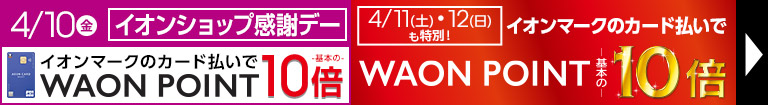 毎月10日・20日・30日はイオンショップ感謝デー開催！イオンマークの付いたカードのクレジット払いでWAON POINT10倍！4/11・12も特別10倍デー