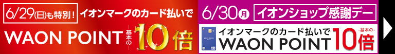 毎月10日・20日・30日はイオンショップ感謝デー開催！イオンマークの付いたカードのクレジット払いでWAON POINT10倍！６/29も特別10倍デー
