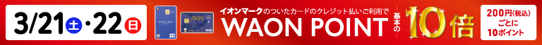 3/21・22(土・日)イオンマークの付いたカードのクレジット払いご利用でWAON POINT10倍|200円(税込)ごとに10ポイント