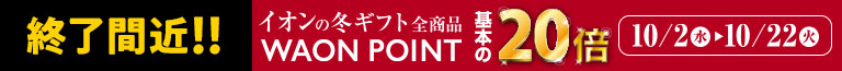 【終了間近】イオンの冬ギフト 全品WAON POINT基本の20倍｜10/2（水）～10/22（火）